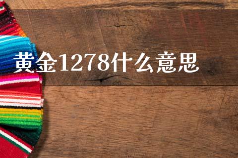 黄金1278什么意思_https://m.sdyuehang.cn_德指直播室_第1张