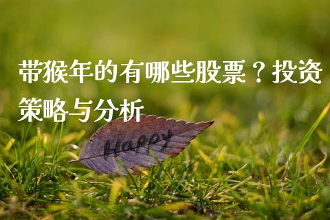 带猴年的有哪些股票？投资策略与分析_https://m.sdyuehang.cn_恒指直播_第1张