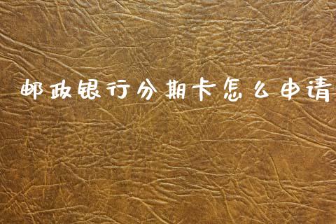 邮政银行分期卡怎么申请_https://m.sdyuehang.cn_恒指直播_第1张