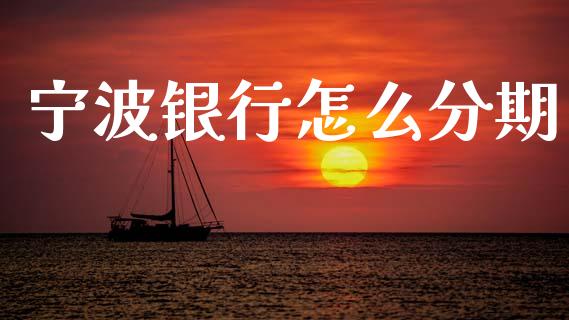宁波银行怎么分期_https://m.sdyuehang.cn_国际期货恒指直播间_第1张
