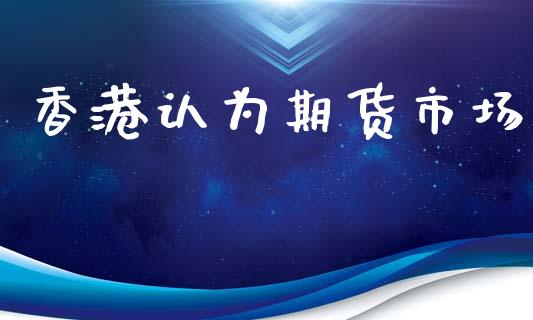 香港认为期货市场_https://m.sdyuehang.cn_恒指直播_第1张