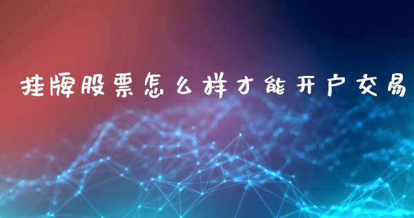 挂牌股票怎么样才能开户交易_https://m.sdyuehang.cn_恒指直播_第1张