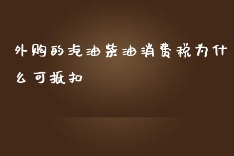外购的汽油柴油消费税为什么可抵扣_https://m.sdyuehang.cn_德指直播室_第1张