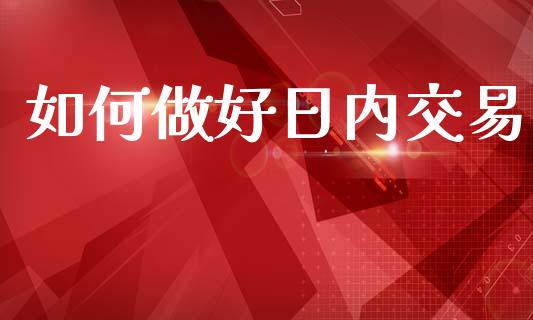 如何做好日内交易_https://m.sdyuehang.cn_纳指直播喊单_第1张