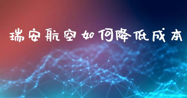 瑞安航空如何降低成本_https://m.sdyuehang.cn_国际期货恒指直播间_第1张