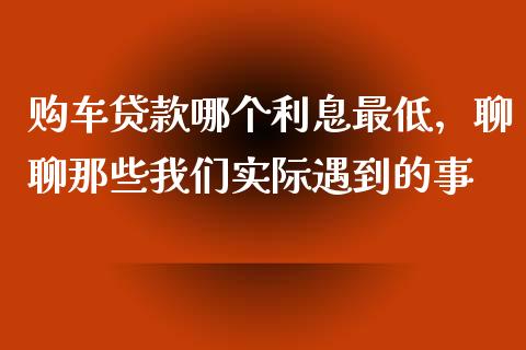购车贷款哪个利息最低，聊聊那些我们实际遇到的事_https://m.sdyuehang.cn_纳指直播喊单_第1张