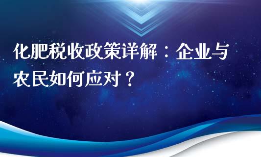 化肥税收政策详解：企业与农民如何应对？_https://m.sdyuehang.cn_德指直播室_第1张