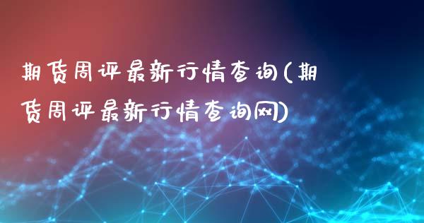 期货周评最新行情查询(期货周评最新行情查询网)_https://m.sdyuehang.cn_国际期货恒指直播间_第1张