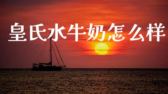 皇氏水牛奶怎么样_https://m.sdyuehang.cn_恒指直播_第1张