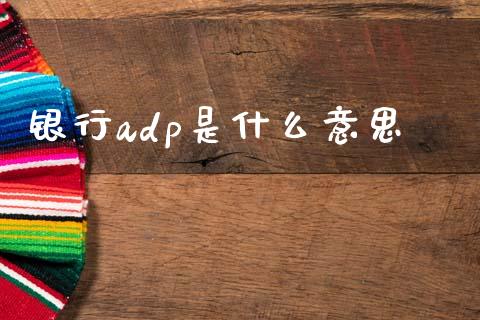 银行adp是什么意思_https://m.sdyuehang.cn_德指直播室_第1张
