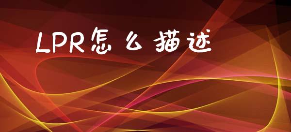 LPR怎么描述_https://m.sdyuehang.cn_国际期货恒指直播间_第1张