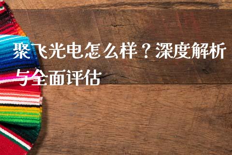 聚飞光电怎么样？深度解析与全面评估_https://m.sdyuehang.cn_德指直播室_第1张