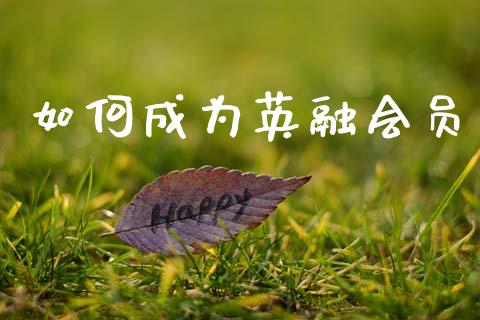 如何成为英融会员_https://m.sdyuehang.cn_德指直播室_第1张