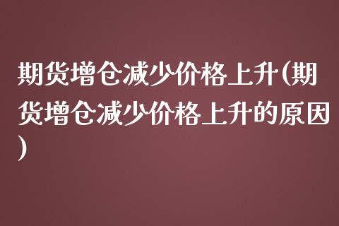 期货增仓减少价格上升(期货增仓减少价格上升的原因)_https://m.sdyuehang.cn_恒指直播_第1张