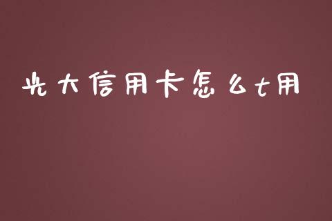 光大信用卡怎么t用_https://m.sdyuehang.cn_德指直播室_第1张