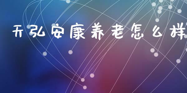 天弘安康养老怎么样_https://m.sdyuehang.cn_国际期货恒指直播间_第1张