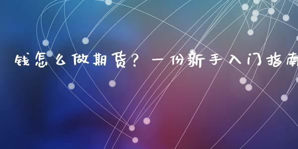 钱怎么做期货？一份新手入门指南_https://m.sdyuehang.cn_国际期货恒指直播间_第1张