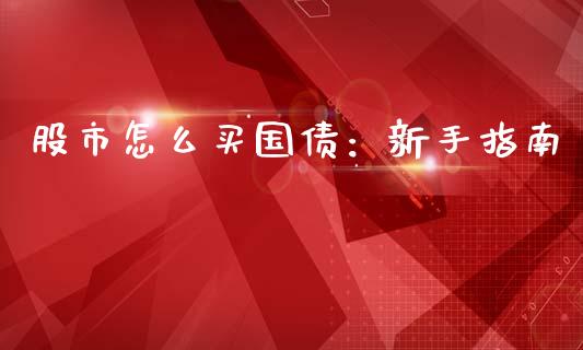 股市怎么买国债：新手指南_https://m.sdyuehang.cn_德指直播室_第1张