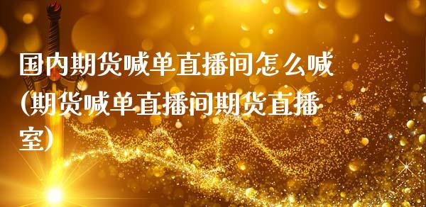 国内期货喊单直播间怎么喊(期货喊单直播间期货直播室)_https://m.sdyuehang.cn_国际期货恒指直播间_第1张