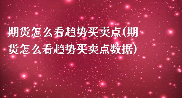 期货怎么看趋势买卖点(期货怎么看趋势买卖点数据)_https://m.sdyuehang.cn_纳指直播喊单_第1张