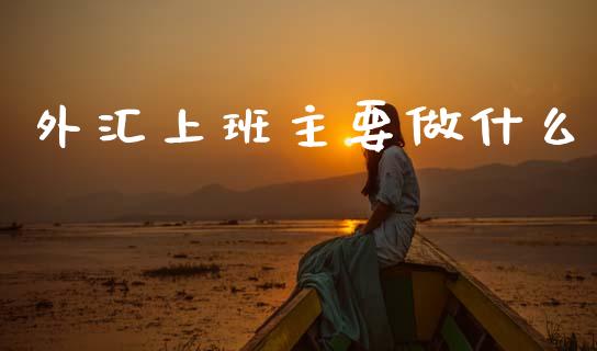 外汇上班主要做什么_https://m.sdyuehang.cn_德指直播室_第1张