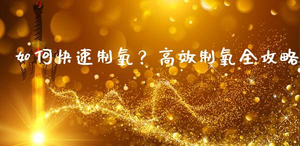 如何快速制氧？高效制氧全攻略_https://m.sdyuehang.cn_恒指直播_第1张