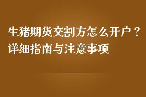 生猪期货交割方怎么开户？详细指南与注意事项_https://m.sdyuehang.cn_德指直播室_第1张