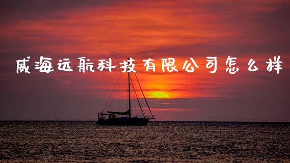 威海远航科技有限公司怎么样_https://m.sdyuehang.cn_恒指直播_第1张