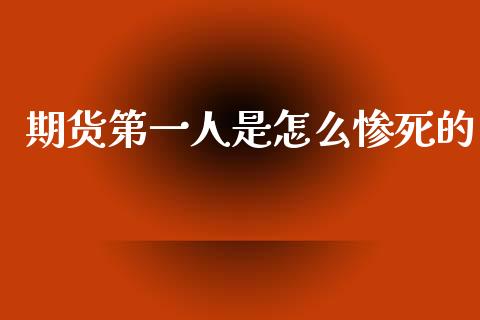 期货第一人是怎么惨死的_https://m.sdyuehang.cn_德指直播室_第1张