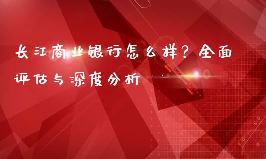 长江商业银行怎么样?全面评估与深度分析_纳指直播喊单_第1张_恒指直播_国际期货恒指直播间_德指直播室_纳指直播喊单 长江商业银行怎么样?全面评估与深度分析_https://m.sdyuehang.cn_纳指直播喊单_第1张