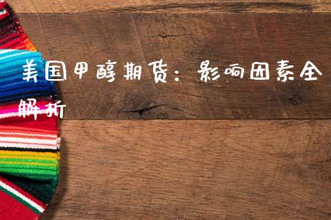 美国甲醇期货：影响因素全解析_https://m.sdyuehang.cn_恒指直播_第1张