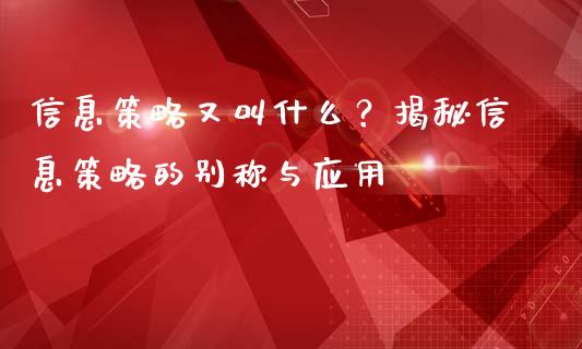 信息策略又叫什么？揭秘信息策略的别称与应用_https://m.sdyuehang.cn_德指直播室_第1张