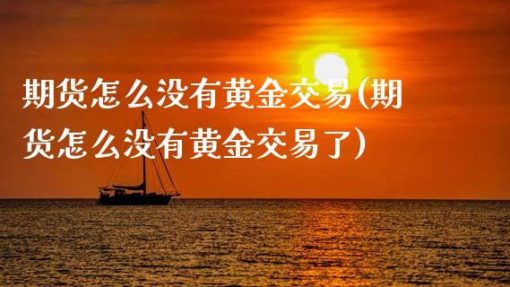 期货怎么没有黄金交易(期货怎么没有黄金交易了)_https://m.sdyuehang.cn_恒指直播_第1张