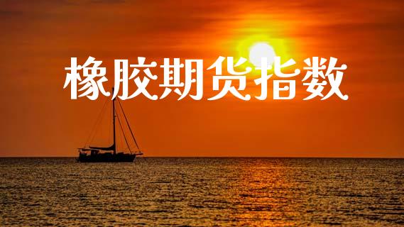 橡胶期货指数_https://m.sdyuehang.cn_国际期货恒指直播间_第1张