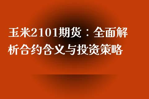 玉米2101期货：全面解析合约含义与投资策略_https://m.sdyuehang.cn_恒指直播_第1张