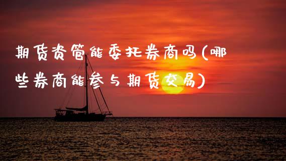 期货资管能委托券商吗(哪些券商能参与期货交易)_https://m.sdyuehang.cn_纳指直播喊单_第1张