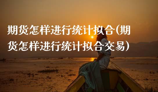 期货怎样进行统计拟合(期货怎样进行统计拟合交易)_https://m.sdyuehang.cn_国际期货恒指直播间_第1张