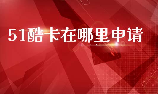 51酷卡在哪里申请_https://m.sdyuehang.cn_德指直播室_第1张