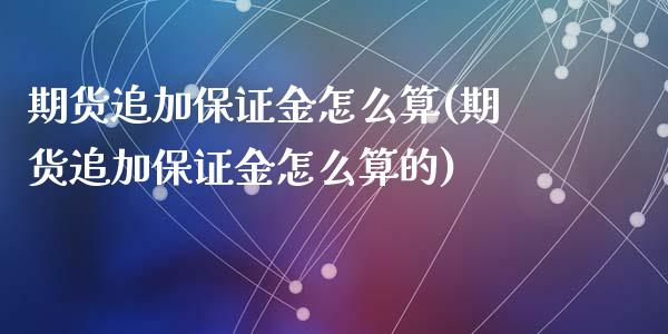 期货追加保证金怎么算(期货追加保证金怎么算的)_https://m.sdyuehang.cn_德指直播室_第1张