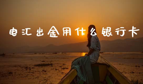 电汇出金用什么银行卡_https://m.sdyuehang.cn_德指直播室_第1张