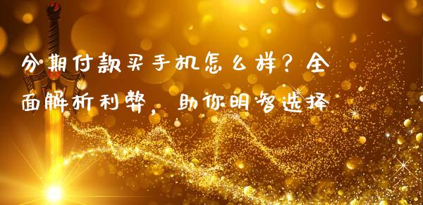 分期付款买手机怎么样？全面解析利弊，助你明智选择_https://m.sdyuehang.cn_恒指直播_第1张