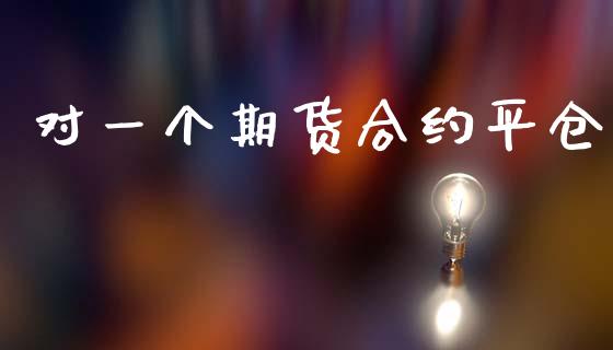 对一个期货合约平仓_https://m.sdyuehang.cn_纳指直播喊单_第1张