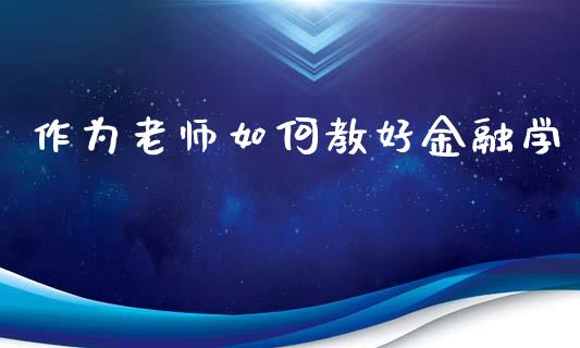 作为老师如何教好金融学_https://m.sdyuehang.cn_恒指直播_第1张
