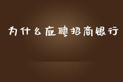 为什么应聘招商银行_https://m.sdyuehang.cn_德指直播室_第1张