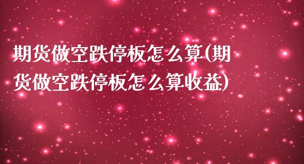 期货做空跌停板怎么算(期货做空跌停板怎么算收益)_https://m.sdyuehang.cn_德指直播室_第1张