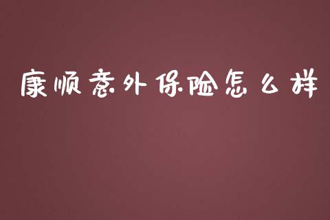 康顺意外保险怎么样_https://m.sdyuehang.cn_恒指直播_第1张