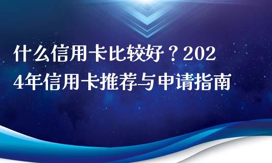 什么信用卡比较好？2024年信用卡推荐与申请指南_https://m.sdyuehang.cn_国际期货恒指直播间_第1张