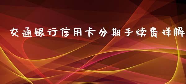 交通银行信用卡分期手续费详解_https://m.sdyuehang.cn_恒指直播_第1张