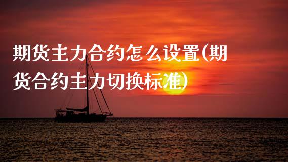 期货主力合约怎么设置(期货合约主力切换标准)_https://m.sdyuehang.cn_纳指直播喊单_第1张