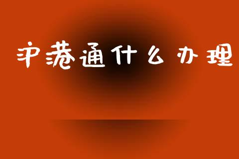 沪港通什么办理_https://m.sdyuehang.cn_国际期货恒指直播间_第1张